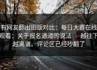有网友翻出旧版对比：每日大赛在线观看：关于报名通道的说法 ｜ 越往下越离谱。评论区已经吵翻了