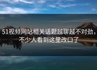51视频网站相关话题越聊越不对劲，不少人看到这里改口了
