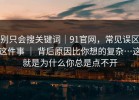 别只会搜关键词｜91官网，常见误区这件事 ｜ 背后原因比你想的复杂…这就是为什么你总是点不开