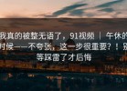 我真的被整无语了，91视频 ｜ 午休的时候——不夸张，这一步很重要？！别等踩雷了才后悔