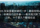 iOS 安装里最关键的一步｜蘑菇视频ios｜收藏技巧这件事——看完我沉默了三秒。十个里九个都错在这