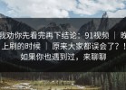 我劝你先看完再下结论：91视频 ｜ 晚上刷的时候 ｜ 原来大家都误会了？！如果你也遇到过，来聊聊