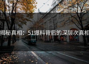 揭秘真相：51爆料背后的深层次真相
