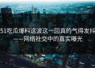 51吃瓜爆料这波这一回真的气得发抖——网络社交中的真实曝光
