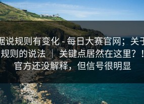 据说规则有变化 - 每日大赛官网；关于规则的说法 ｜ 关键点居然在这里？！官方还没解释，但信号很明显