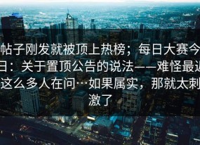 帖子刚发就被顶上热榜；每日大赛今日：关于置顶公告的说法——难怪最近这么多人在问…如果属实，那就太刺激了