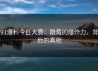 91爆料今日大赛：隐藏的爆炸力，背后的真相