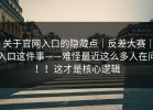 关于官网入口的隐藏点｜反差大赛｜入口这件事——难怪最近这么多人在问！！这才是核心逻辑