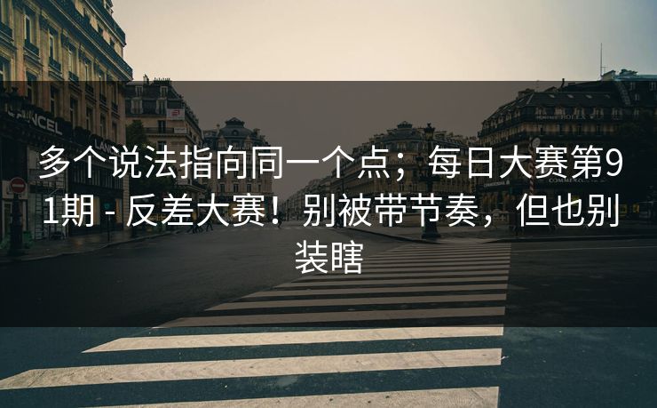 多个说法指向同一个点;每日大赛第91期 - 反差大赛!别被带节奏,但也别装瞎 多个说法指向同一个点;每日大赛第91期 - 反差大赛!别被带节奏,但也别装瞎