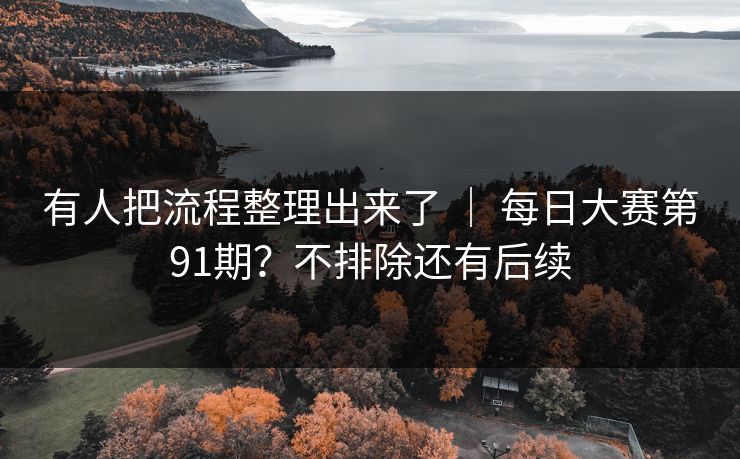 有人把流程整理出来了 ｜ 每日大赛第91期？不排除还有后续