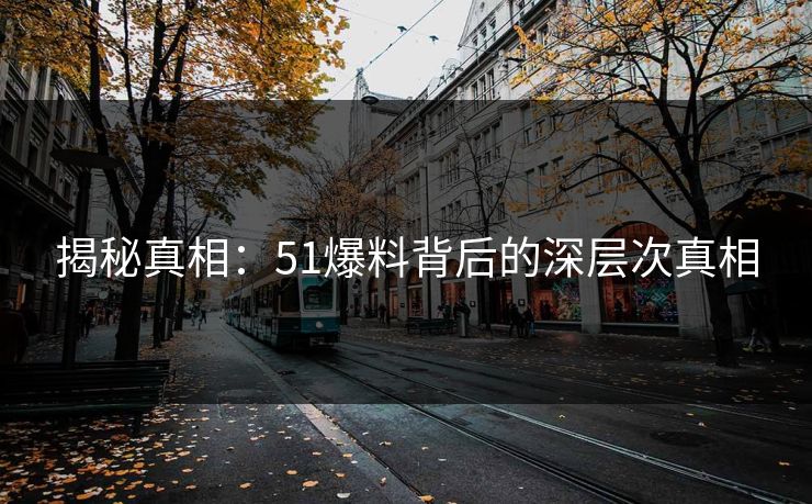 揭秘真相：51爆料背后的深层次真相